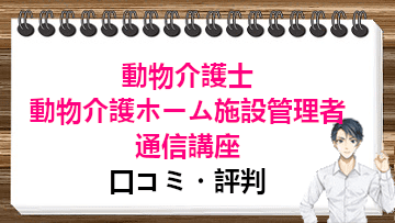 動物介護士＆動物介護ホーム施設管理者通信講座の口コミ・評判