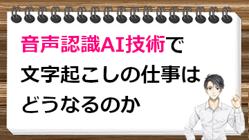 音声認識AI技術で文字起こしの仕事はどうなるのか